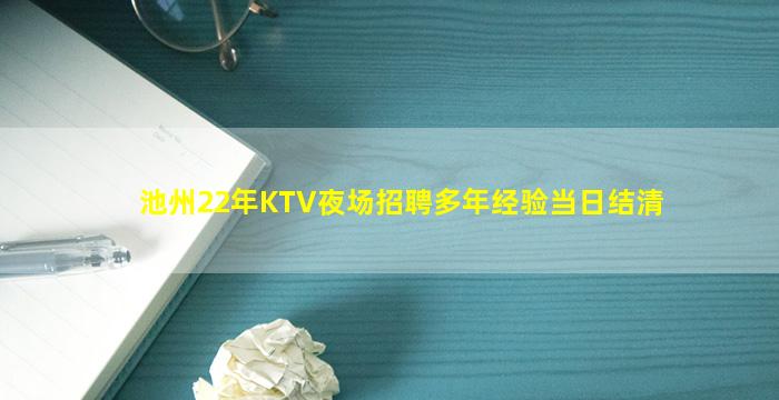 池州22年KTV夜场招聘多年经验当日结清